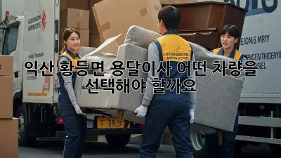 익산 황등면 용달이사, 어떤 차량을 선택해야 할까요?