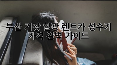부산 기장 일광 렌트카 성수기 가격 완벽 가이드